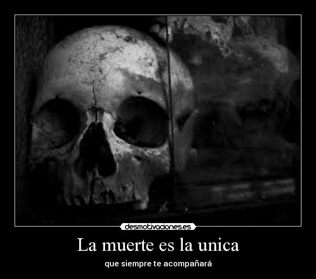 La muerte es la unica - que siempre te acompañará