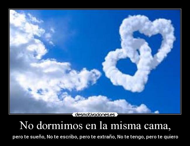No dormimos en la misma cama, - pero te sueño, No te escribo, pero te extraño, No te tengo, pero te quiero