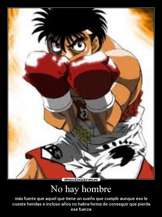 No hay hombre - más fuerte que aquel que tiene un sueño que cumplir aunque eso le
cueste heridas e incluso años no habra forma de conseguir que pierda
ese fuerza