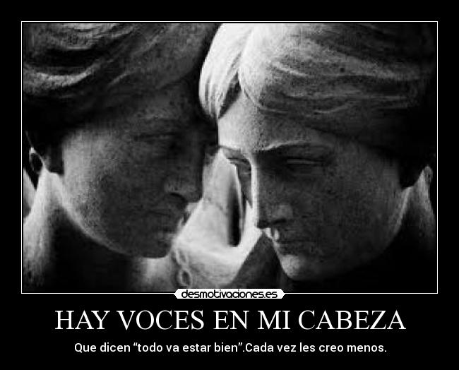 HAY VOCES EN MI CABEZA - Que dicen “todo va estar bien”.Cada vez les creo menos.