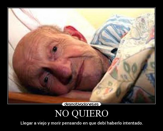 NO QUIERO - Llegar a viejo y morir pensando en que debí haberlo intentado.