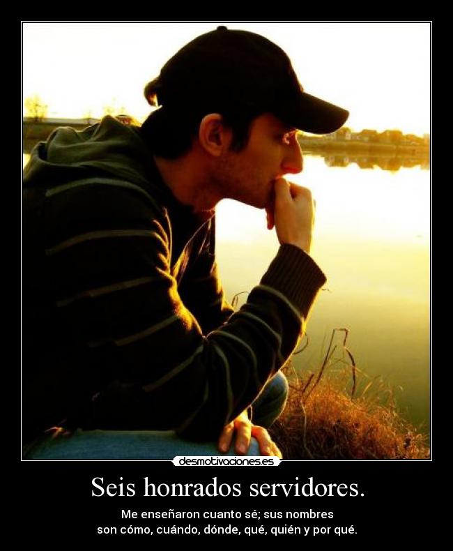 Seis honrados servidores. - Me enseñaron cuanto sé; sus nombres
son cómo, cuándo, dónde, qué, quién y por qué.