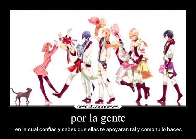 por la gente - en la cual confías y sabes que ellas te apoyaran tal y como tu lo haces