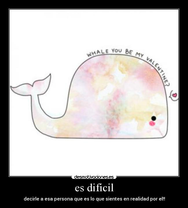 es dificil - decirle a esa persona que es lo que sientes en realidad por el!!