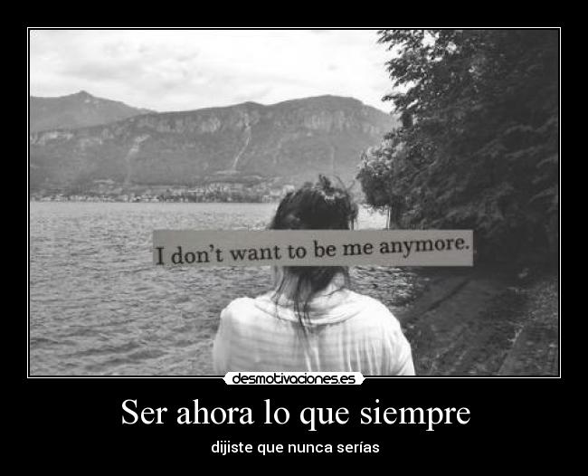 Ser ahora lo que siempre - dijiste que nunca serías