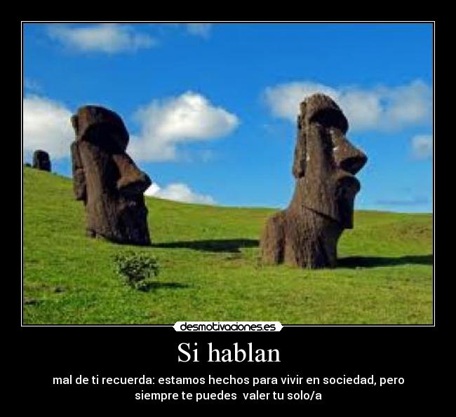 Si hablan - mal de ti recuerda: estamos hechos para vivir en sociedad, pero
siempre te puedes valer tu solo/a