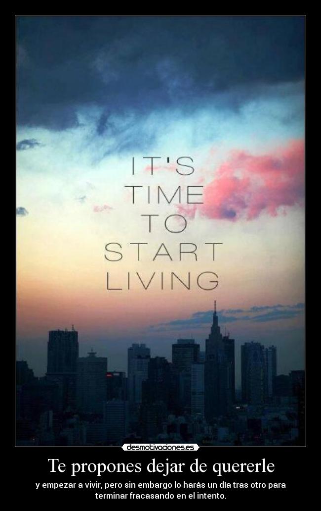 Te propones dejar de quererle - y empezar a vivir, pero sin embargo lo harás un día tras otro para
terminar fracasando en el intento.