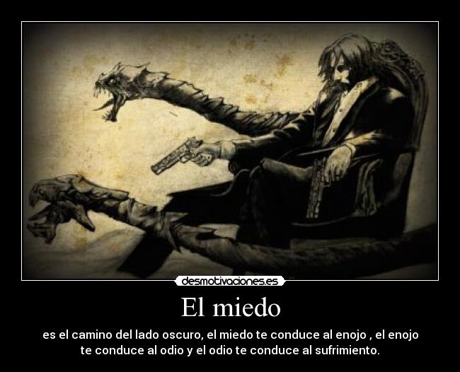 El miedo - es el camino del lado oscuro, el miedo te conduce al enojo , el enojo
te conduce al odio y el odio te conduce al sufrimiento.