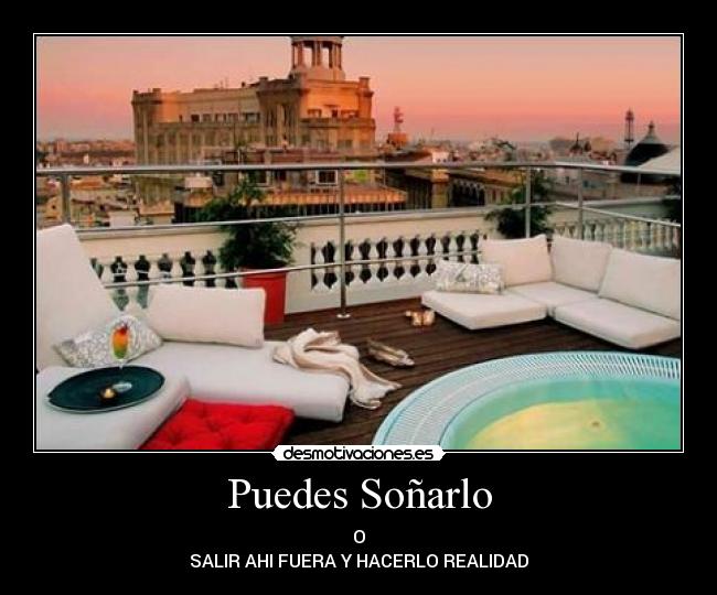 Puedes Soñarlo - O
SALIR AHI FUERA Y HACERLO REALIDAD