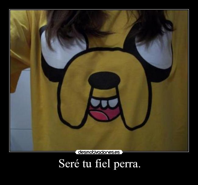 Seré tu fiel perra. -