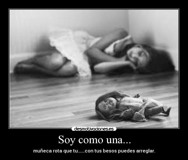 Soy como una... - muñeca rota que tu......con tus besos puedes arreglar.