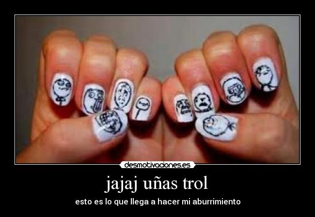 jajaj uñas trol - esto es lo que llega a hacer mi aburrimiento