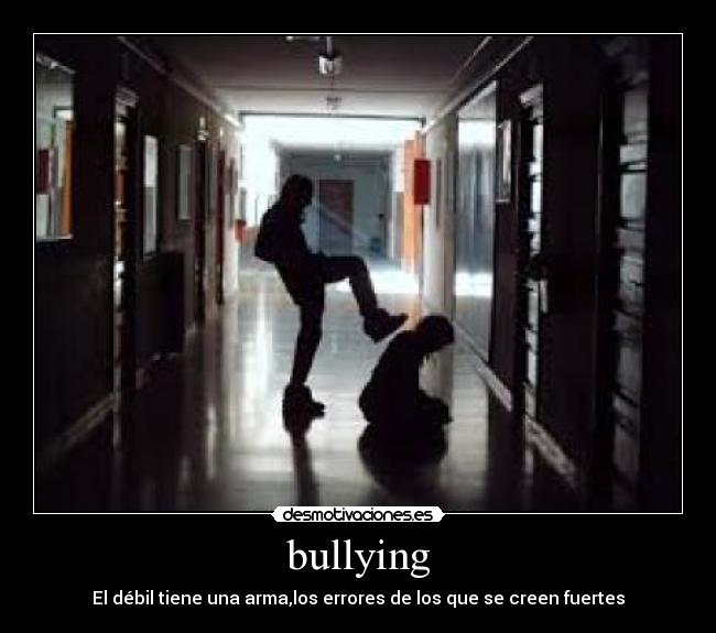 bullying - El débil tiene una arma,los errores de los que se creen fuertes