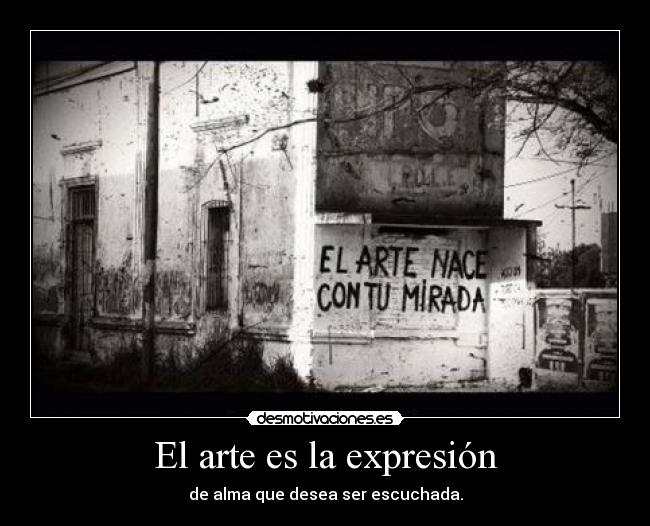 El arte es la expresión - de alma que desea ser escuchada.