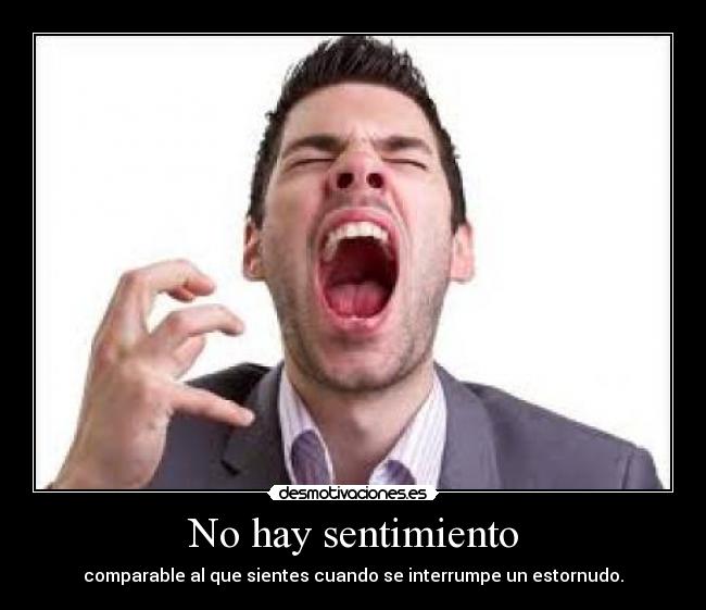 No hay sentimiento - comparable al que sientes cuando se interrumpe un estornudo.