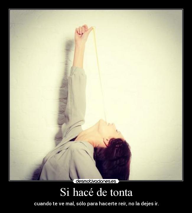 Si hacé de tonta - cuando te ve mal, sólo para hacerte reír, no la dejes ir.