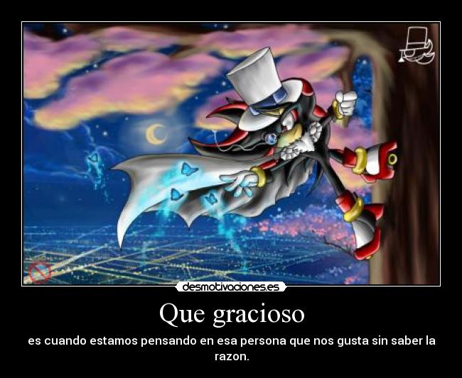 Que gracioso - es cuando estamos pensando en esa persona que nos gusta sin saber la razon.