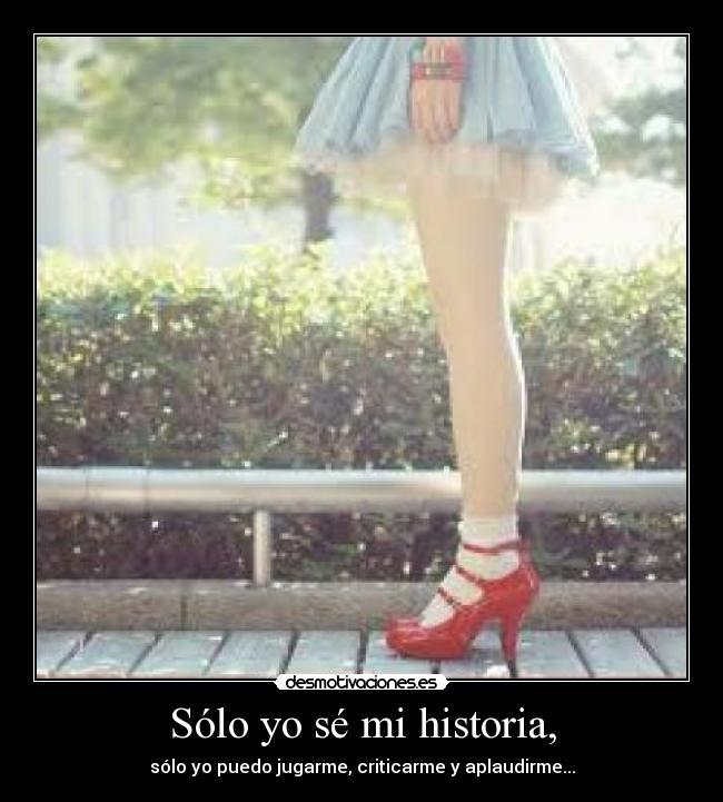 Sólo yo sé mi historia, - sólo yo puedo jugarme, criticarme y aplaudirme...