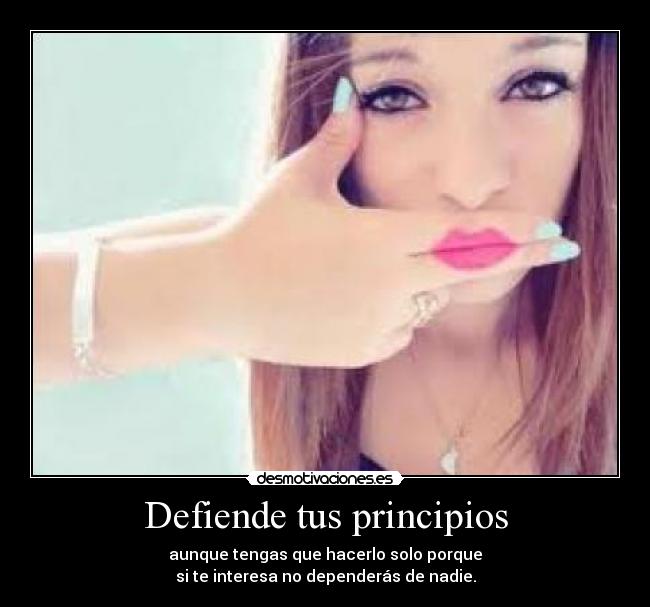 Defiende tus principios - aunque tengas que hacerlo solo porque
si te interesa no dependerás de nadie.