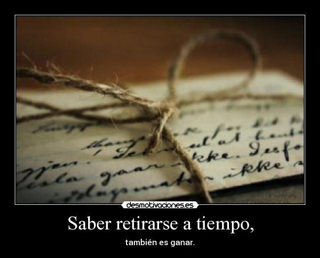 Saber retirarse a tiempo, - también es ganar.