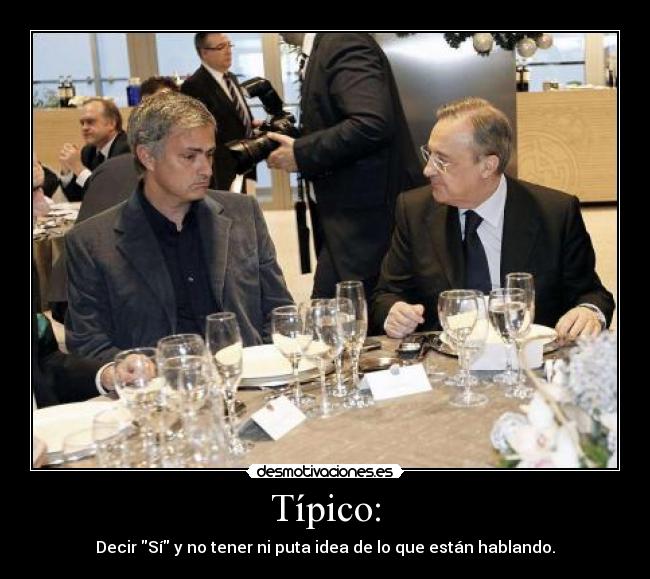 Típico: - Decir Sí y no tener ni puta idea de lo que están hablando.