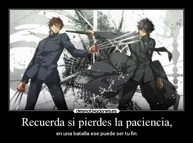 Recuerda si pierdes la paciencia, - en una batalla ese puede ser tu fin.