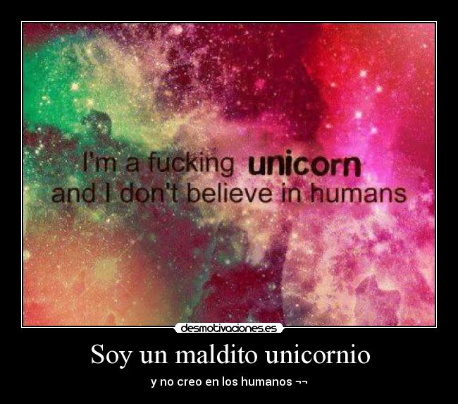 Soy un maldito unicornio - y no creo en los humanos ¬¬