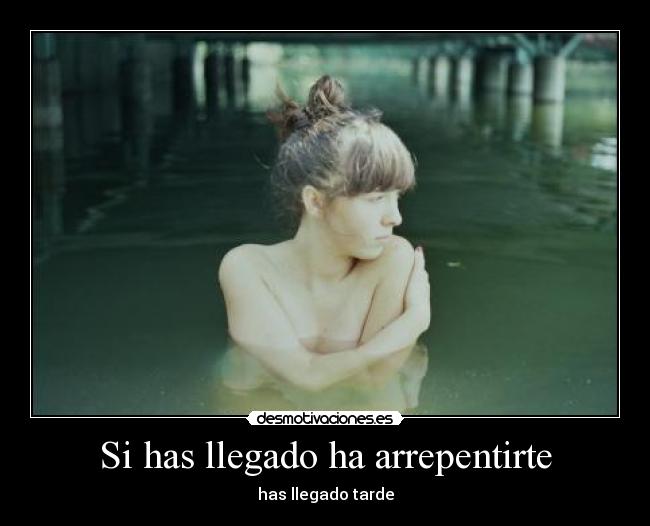Si has llegado ha arrepentirte - has llegado tarde