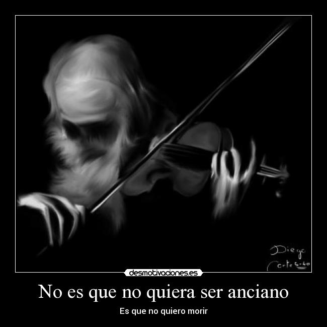 No es que no quiera ser anciano - Es que no quiero morir