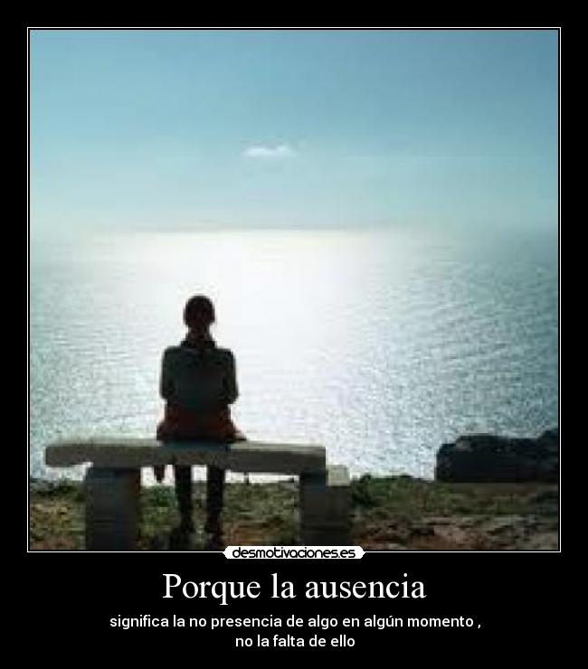 Porque la ausencia - significa la no presencia de algo en algún momento ,
no la falta de ello