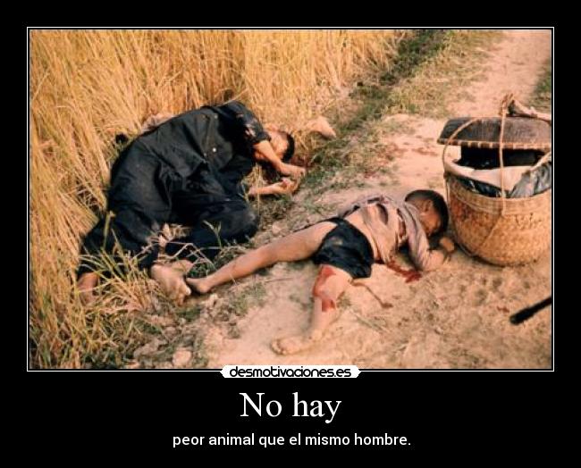 No hay - peor animal que el mismo hombre.