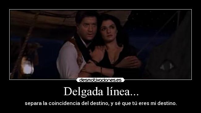 Delgada línea... - separa la coincidencia del destino, y sé que tú eres mi destino.