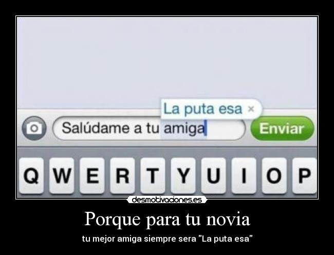 Porque para tu novia - tu mejor amiga siempre sera La puta esa