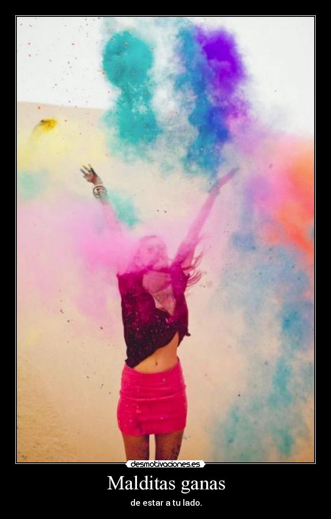 Malditas ganas - de estar a tu lado.
