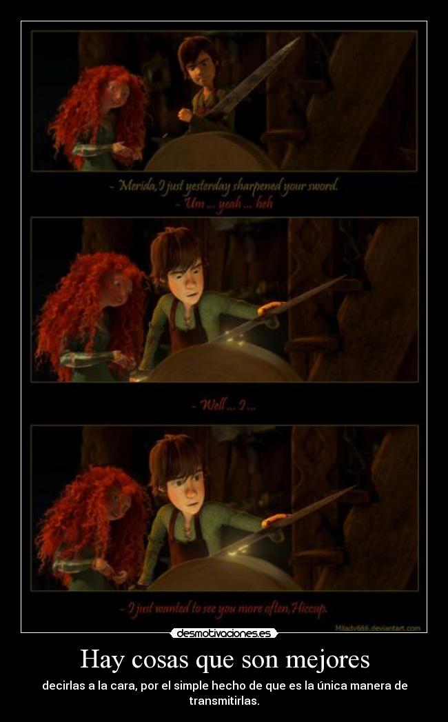 Hay cosas que son mejores - decirlas a la cara, por el simple hecho de que es la única manera de transmitirlas.