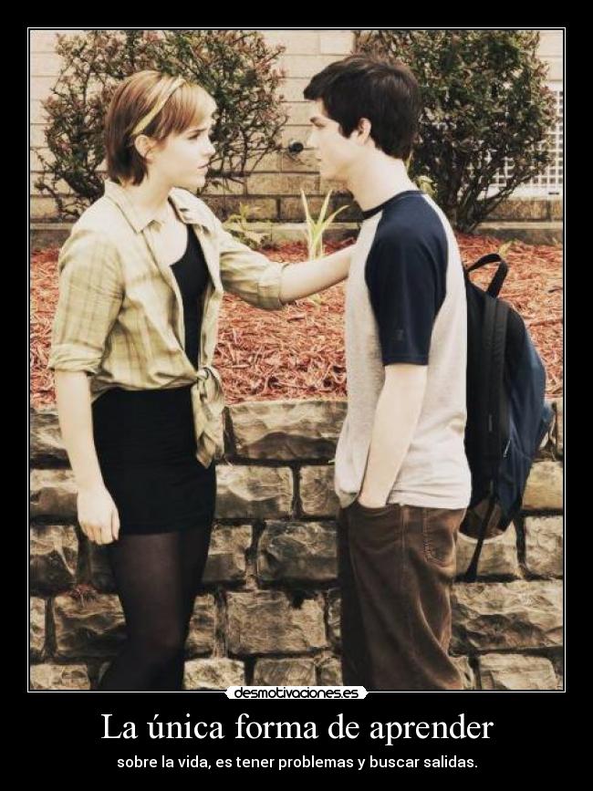 La única forma de aprender - sobre la vida, es tener problemas y buscar salidas.