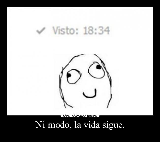 Ni modo, la vida sigue. -
