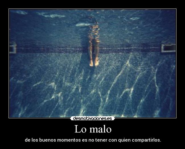 Lo malo - de los buenos momentos es no tener con quien compartirlos.