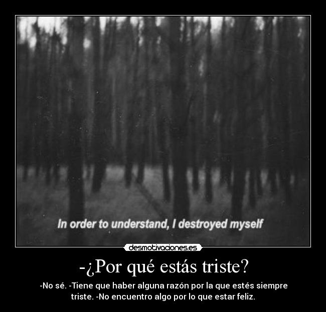 -¿Por qué estás triste? - -No sé. -Tiene que haber alguna razón por la que estés siempre
triste. -No encuentro algo por lo que estar feliz.