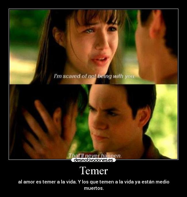 Temer - al amor es temer a la vida. Y los que temen a la vida ya están medio muertos.