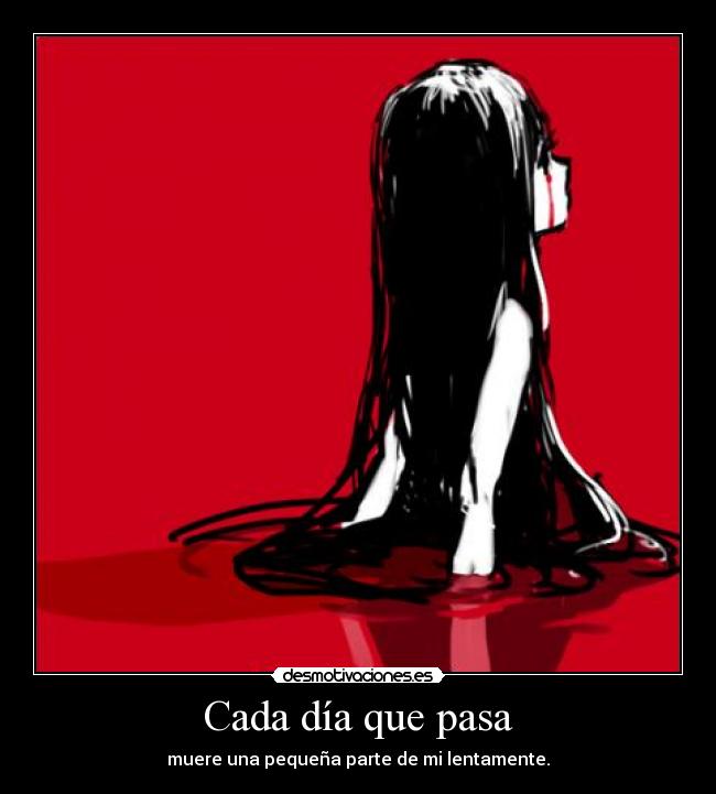 Cada día que pasa - muere una pequeña parte de mi lentamente.