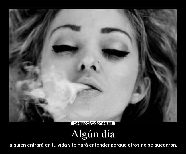 Algún día - alguien entrará en tu vida y te hará entender porque otros no se quedaron.