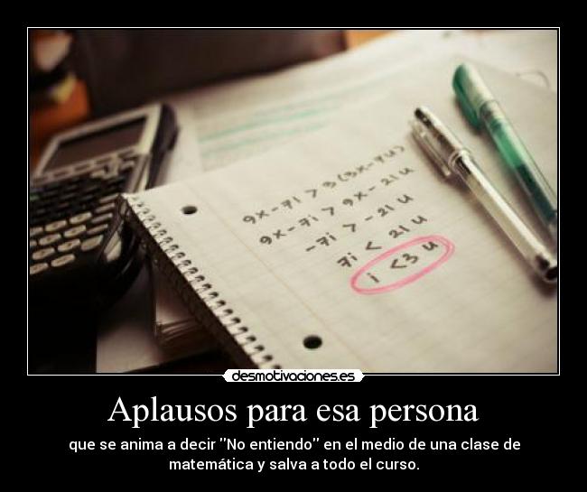 Aplausos para esa persona - que se anima a decir No entiendo en el medio de una clase de
matemática y salva a todo el curso.