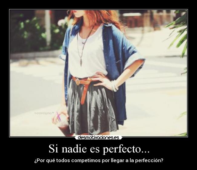 Si nadie es perfecto... - ¿Por qué todos competimos por llegar a la perfección?