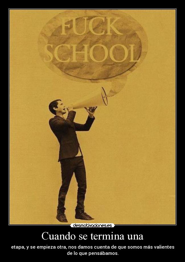 Cuando se termina una - etapa, y se empieza otra, nos damos cuenta de que somos más valientes
de lo que pensábamos.