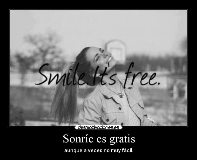 Sonríe es gratis - aunque a veces no muy fácil.