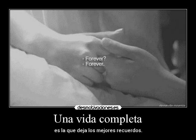 Una vida completa - es la que deja los mejores recuerdos.