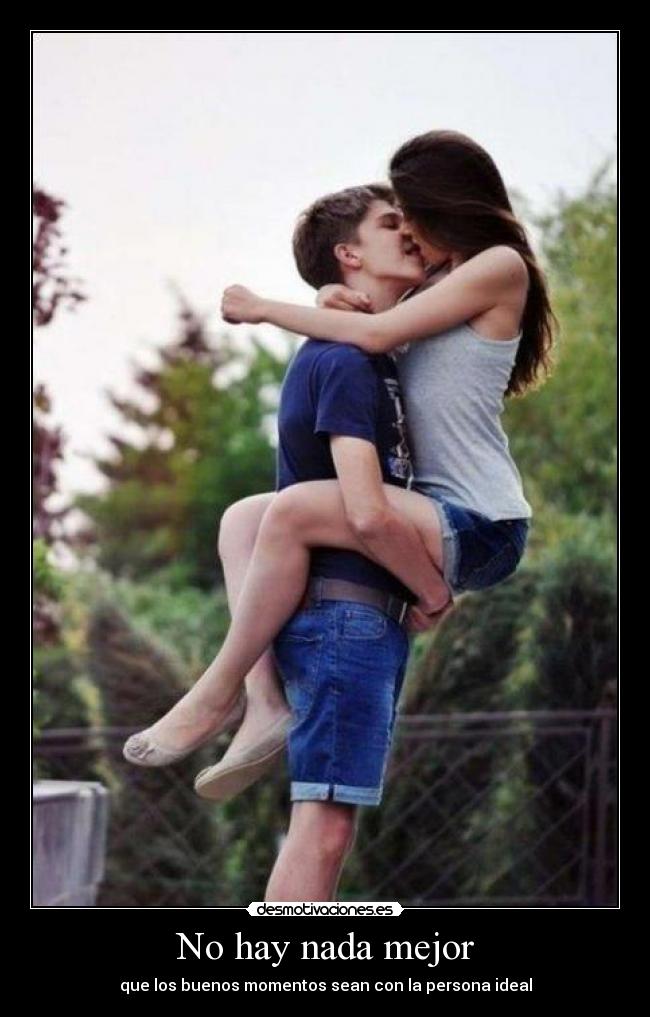 No hay nada mejor - que los buenos momentos sean con la persona ideal