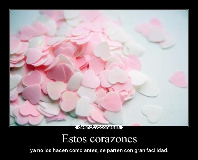 Estos corazones - ya no los hacen como antes, se parten con gran facilidad.