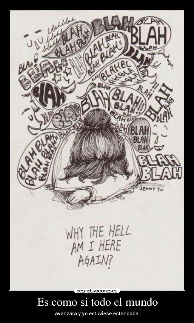 Es como si todo el mundo - avanzara y yo estuviese estancada.